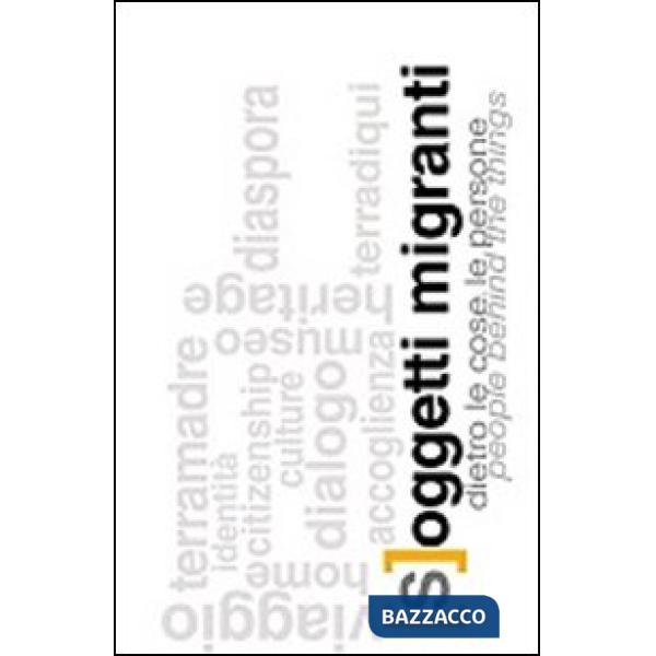[S]oggetti migranti. Dietro le cose le persone. Ediz. italiana e inglese