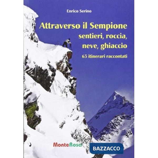 Attraverso il Sempione. Sentieri, roccia, neve, ghiaccio. 63 itinerari raccontat