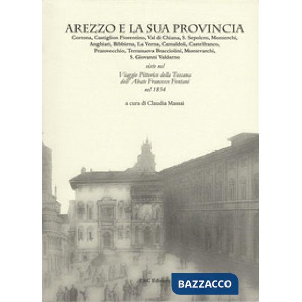 Arezzo e la sua provincia. Cortona, Castiglion Fiorentino, Val di Chiana... viste nel viaggio pittorico della Toscana dell'abate