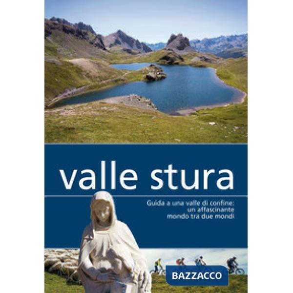 Valle Stura. Guida a una valle di confine: un affascinante mondo tra due mondi