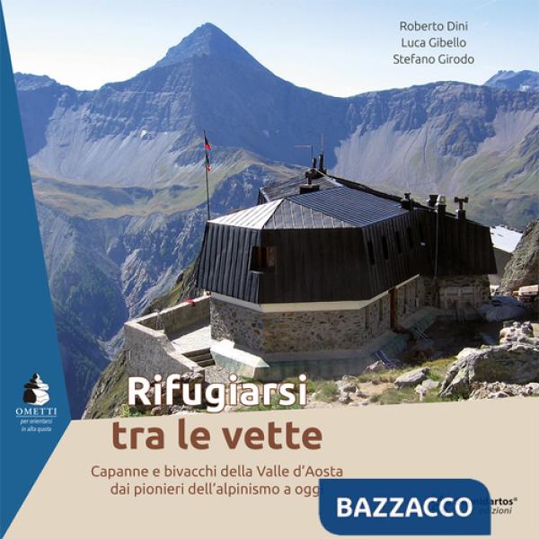 Rifugiarsi tra le vette. Capanne e bivacchi della Valle d'Aosta dai pionieri dell'alpinismo a oggi