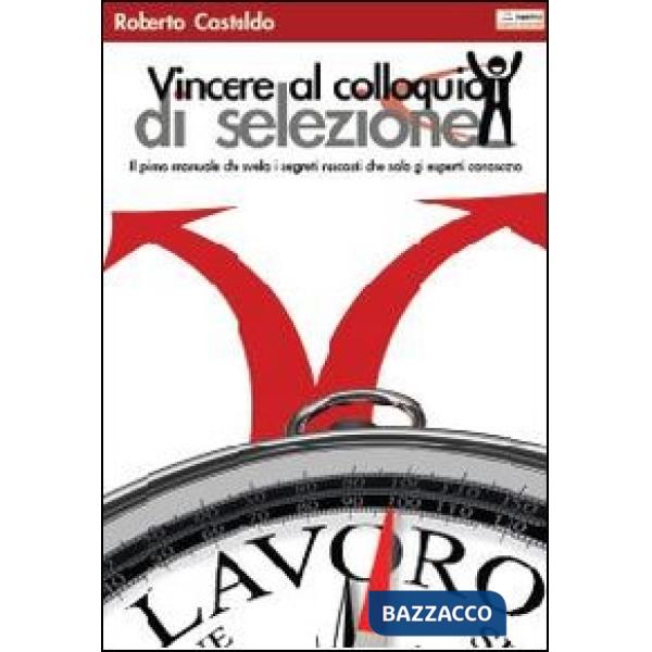 Vincere al colloquio di selezione. Il primo manuale che svela i segreti nascosti che solo gli esperti conoscono