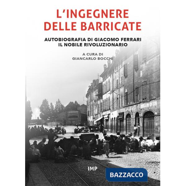 Ingegnere delle barricate. Autobiografia di Giacomo Ferrari il nobile rivoluzionario (L')
