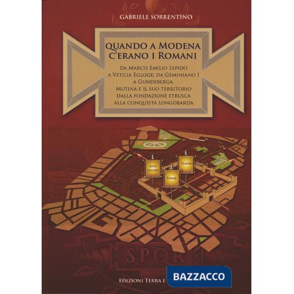 Quando a Modena c'erano i romani. Da Marco Emilio Lepido a Vitilia Egloge da Geminiano I a Gundeberga. Mutina e il suo territor