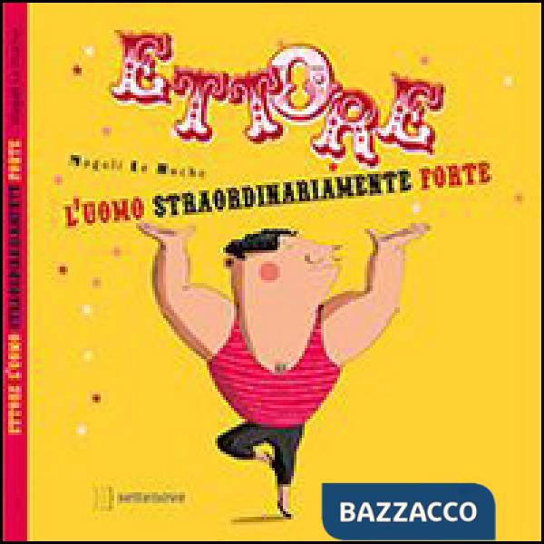 Ettore. L'uomo straordinariamente forte. Ediz. illustrata