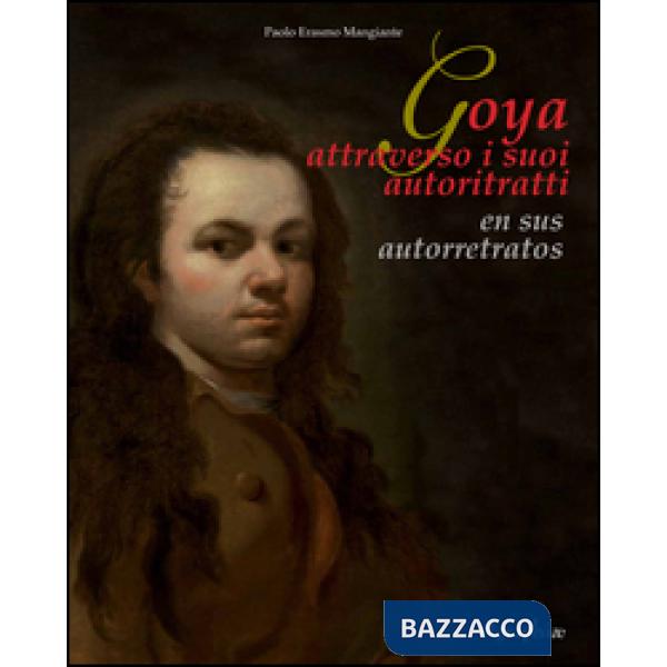 Goya attraverso i suoi autoritratti-En sus autorretratos. Ediz. multilingue