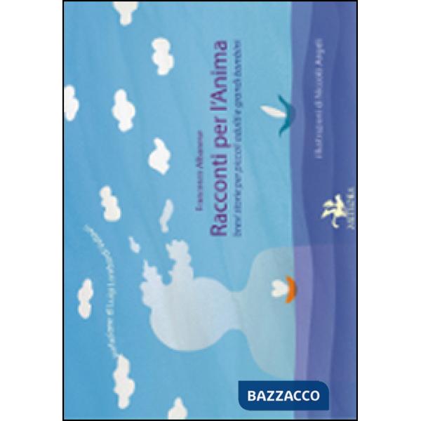 Racconti per l'anima. Brevi storie per piccoli adulti e grandi bambini. Ediz. illustrata