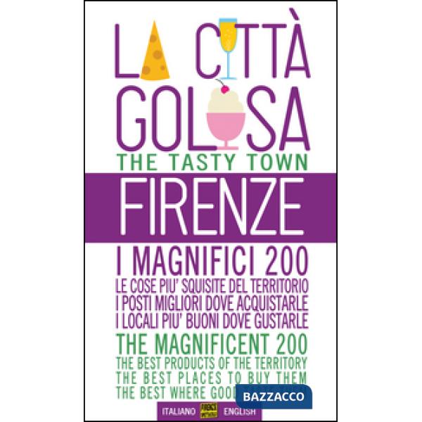Firenze la città golosa. I magnifici 200. Le cose più squisite del territorio. I