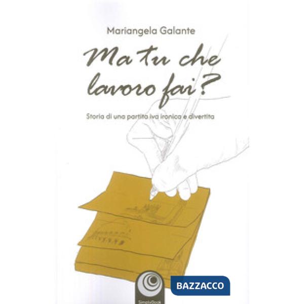 Ma tu che lavoro fai? Storia di una partita IVA ironica e divertita