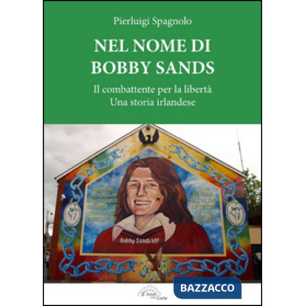 Nel nome di Bobby Sands. Il combattente per la libertà. Una storia irlandese