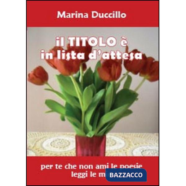 Titolo è in lista d'attesa. Per te che non ami le poesie leggi le mie (Il)