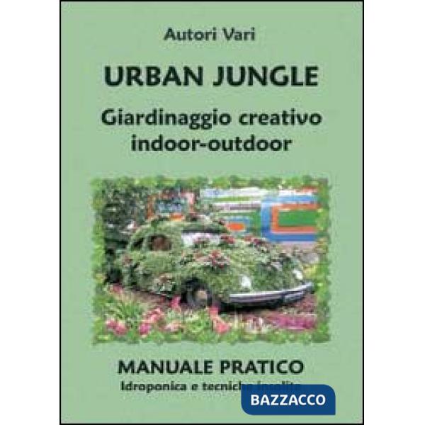 Urban jungle. Giardinaggio creativo indoor-outdoor. Manuale pratico. Idroponica 