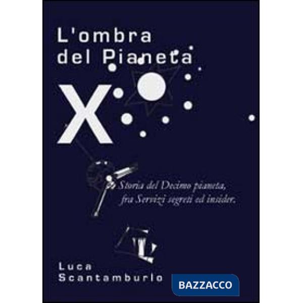 Ombra del Pianeta X. Storia del Decimo pianeta, fra servizi segreti ed insider (