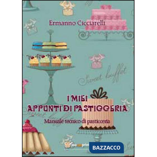 Miei appunti di pasticceria. Manuale tecnico di pasticceria (I)