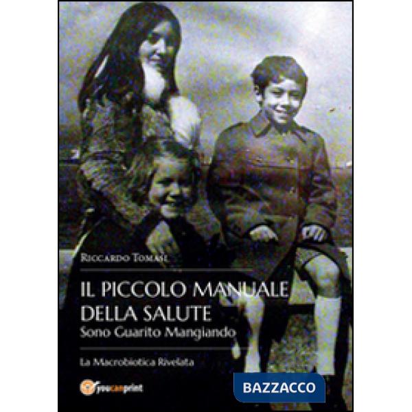 Piccolo manuale della salute. Sono guarito mangiando. La macrobiotica rivelata (Il)