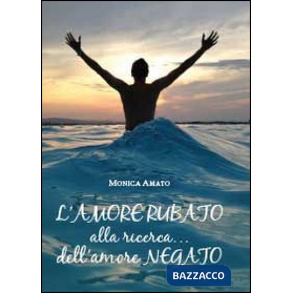 Amore rubato. Alla ricerca... dell'amore negato (L')