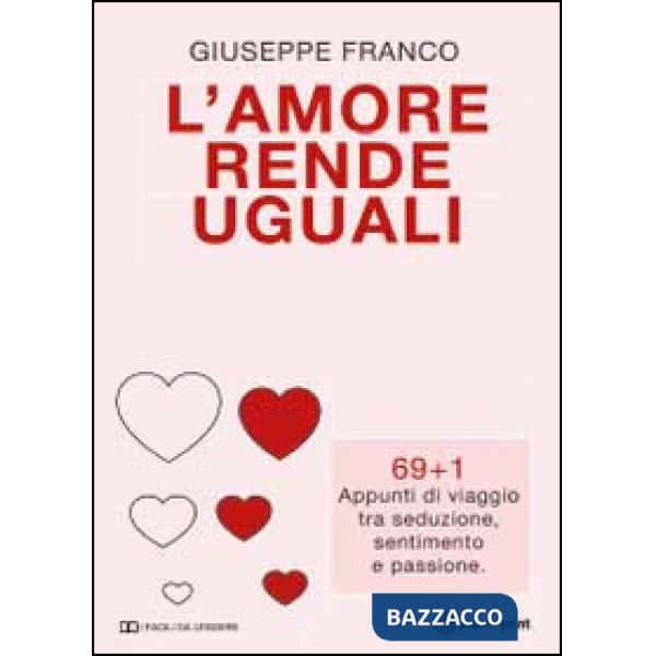Amore rende uguali. 69+1 Appunti di viaggio tra seduzione, sentimento e passione