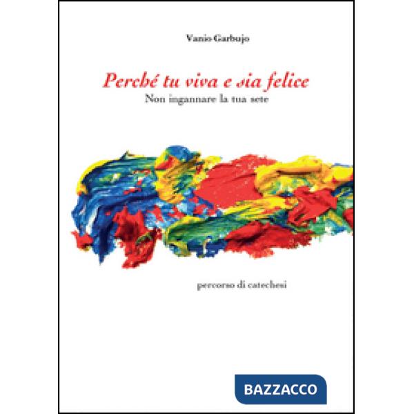 Perché tu viva e sia felice. Non ingannare la tua sete