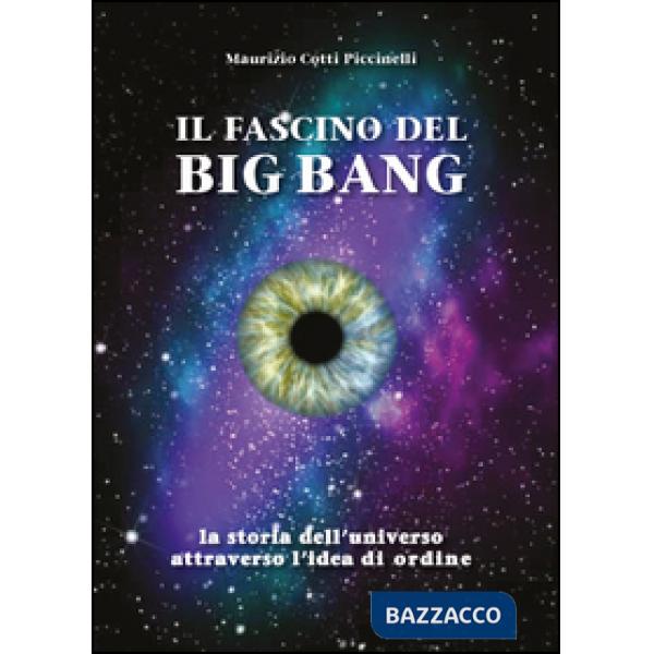 Fascino del Big Bang. La storia dell'universo attraverso l'idea di ordine (Il)