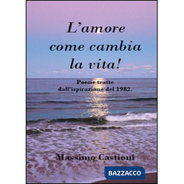 Amore come cambia la vita! Poesie tratte dall'ispirazione del 1982 (L')
