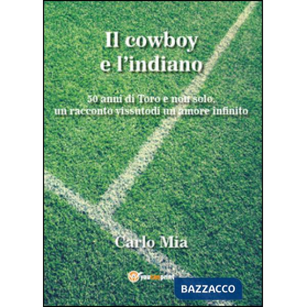 Cowboy e l'indiano. 50 anni di Toro e non solo, un racconto vissuto di un amore 