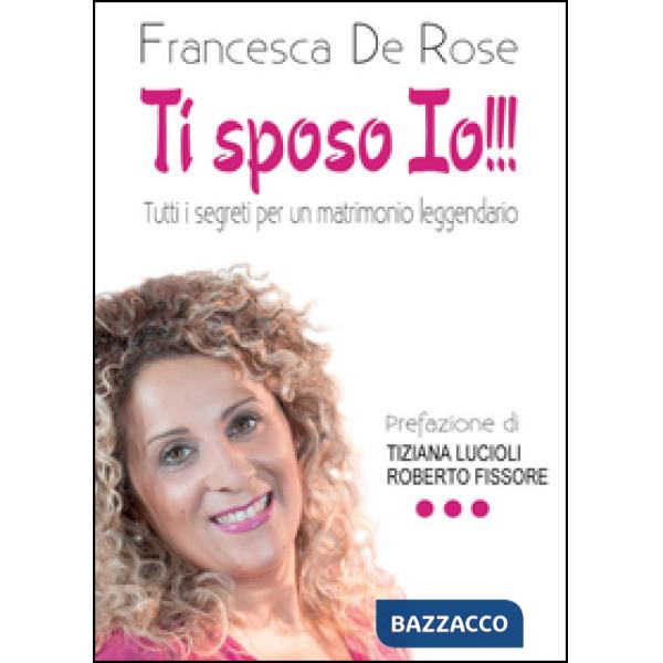 Ti sposo io!!! Tutti i segreti per un matrionio leggendario