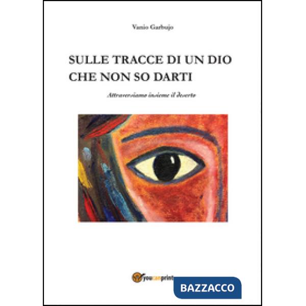 Sulle tracce di un dio che non so darti, attraversiamo insieme il deserto