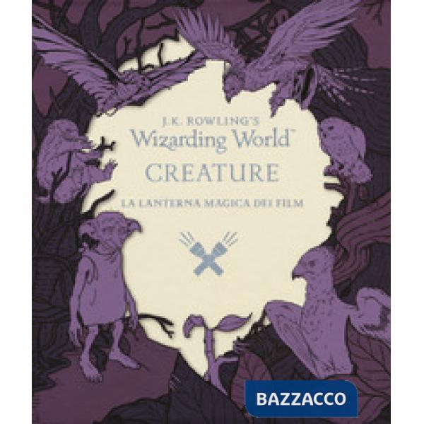 Creature. La lanterna magica dei film. Il magico mondo di J.K. Rowling. Ediz. illustrata