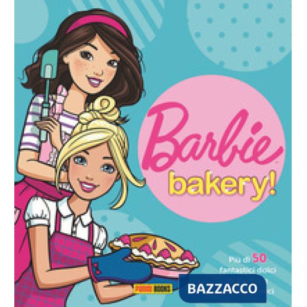 Barbie bakery! Più di 50 fantastici dolci di Barbie e dei suoi amici