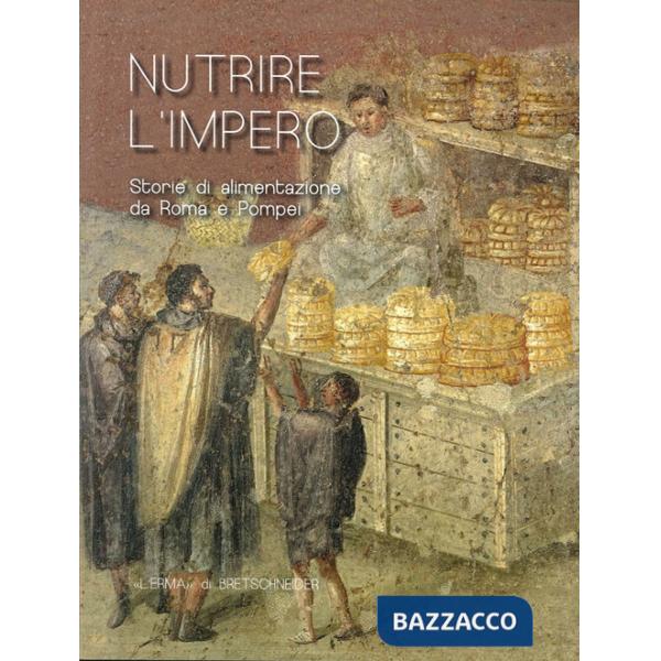 Nutrire L'Impero. Storie di alimentazione da Roma e Pompei