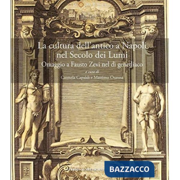 Cultura dell'antico a Napoli nel Secolo dei Lumi. Omaggio a Fausto Zevi nel dì genetliaco. Atti del Convegno internazionale (Nap