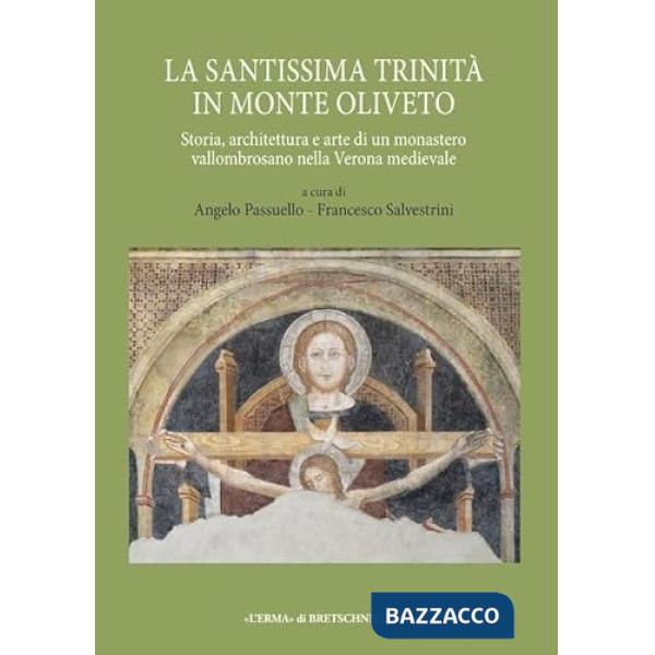 Santissima Trinità in Monte Oliveto. Storia, architettura e arte di un monastero vallombrosano nella Verona medievale (La)