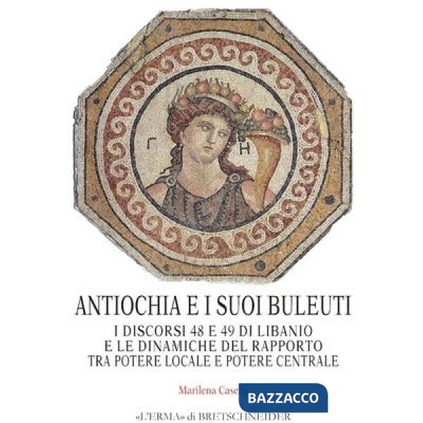 Antiochia e i suoi buleuti. I discorsi 48 e 49 di Libanio e le dinamiche del rapporto tra potere locale e potere centrale