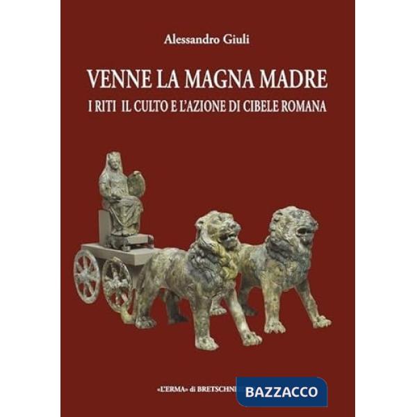 Venne la magna madre. I riti, il culto e l'azione di Cibele romana