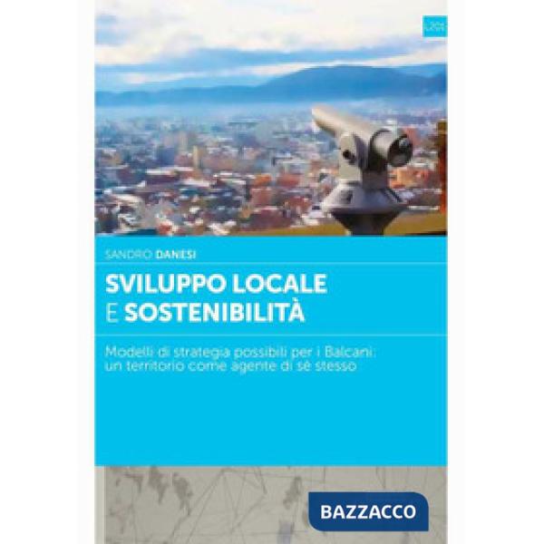 Sviluppo locale e sostenibilità. Modelli di strategia possibili per i Balcani: un territorio come agente di sè stesso