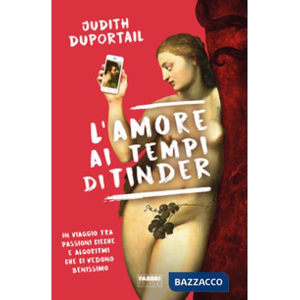 Amore ai tempi di Tinder. In viaggio tra passioni cieche e algoritmi che ci vedono benissimo (L')