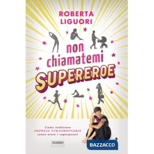 Non chiamatemi supereroe. Come realizzare imprese straordinarie senza avere i superpoteri