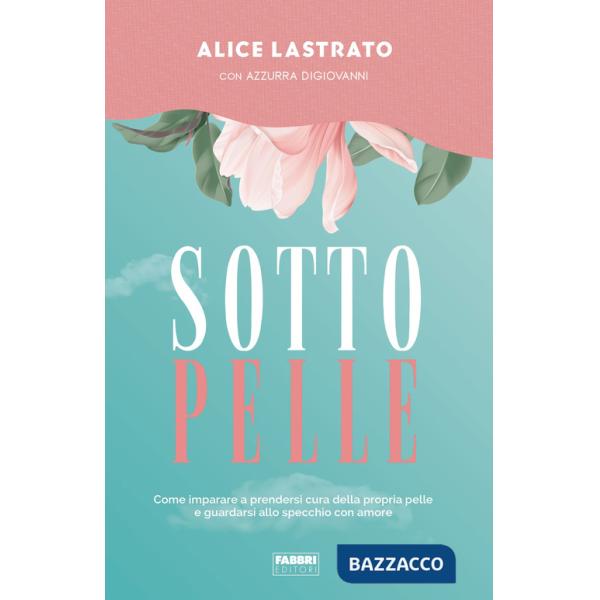 Sotto pelle. Come imparare a prendersi cura della propria pelle e guardarsi allo specchio con amore