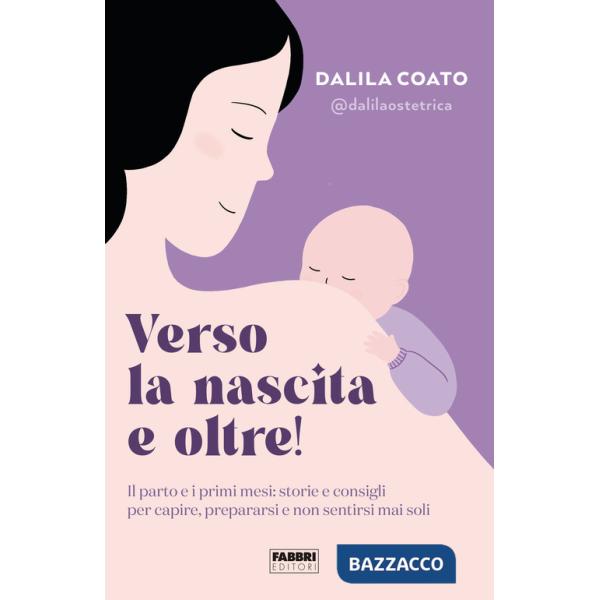 Verso la nascita e oltre! Il parto e i primi mesi: storie e consigli per capire, prepararsi e non sentirsi mai soli