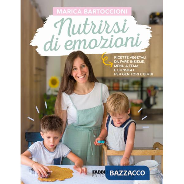 Nutrirsi di emozioni. Ricette vegetali, da fare insieme, menu a tema e consigli per genitori e bimbi