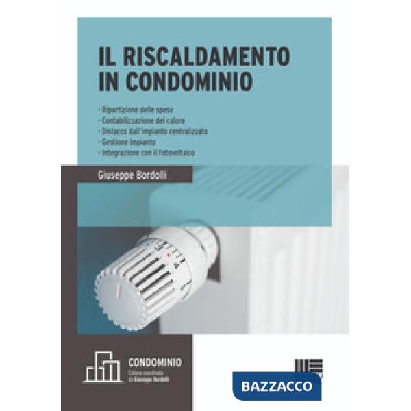 Il riscaldamento in condominio. Ripartizione delle spese, contabilizzazione del calore, distacco dall'impianto centralizzato, ge