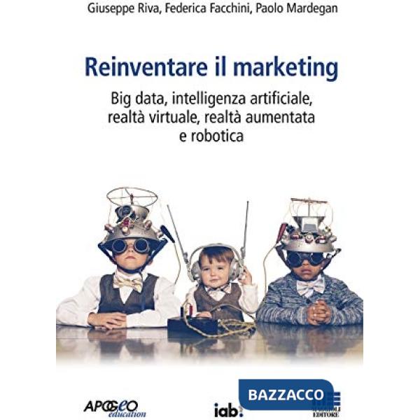 Reinventare il marketing. Big data, intelligenza artificiale, realtà virtuale, realtà aumentata e robotica