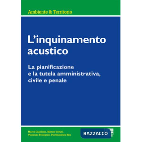 INQUINAMENTO ACUSTICO. LA PIANIFICAZIONE E LA TUTELA AMMINISTRATIVA, CIVILE E PENALE (L')
