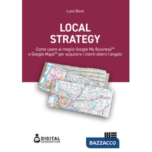 Local Strategy. Come usare al meglio Google Business Profile(TM) e Google Maps(TM) per acquisire i clienti dietro l'angolo
