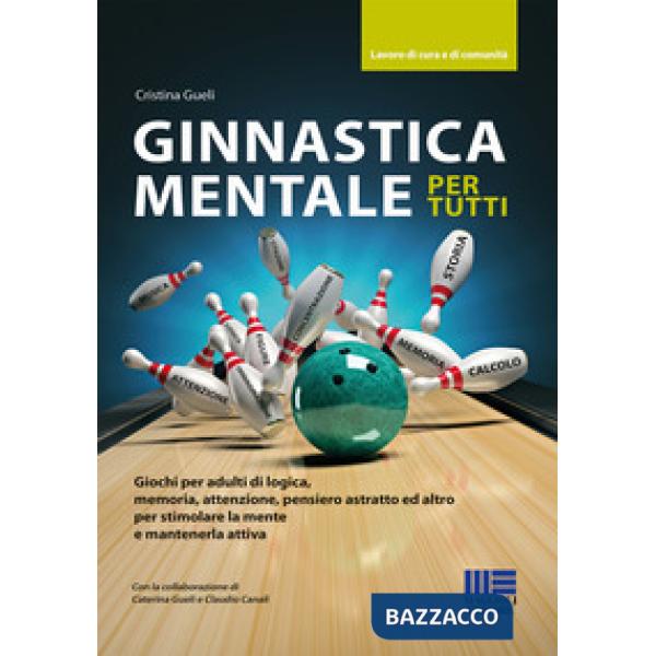 Ginnastica mentale per tutti. Giochi per adulti di logica, memoria, attenzione, pensiero astratto ed altro per stimolare la ment