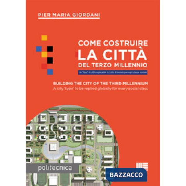 Come costruire la città del terzo millennio. Un «tipo» di città replicabile in tutto il mondo per ogni classe sociale. Ediz. ita