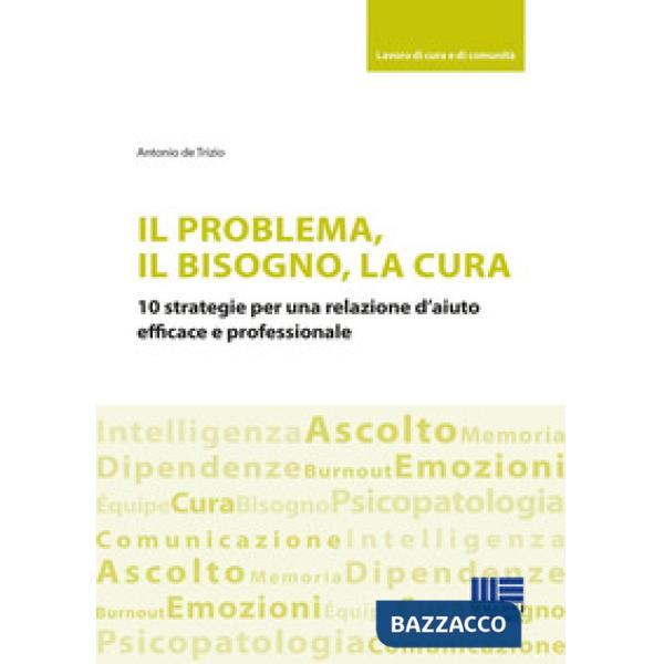 Il problema, il bisogno, la cura. 10 strategie per una relazione d'aiuto efficace e professionale