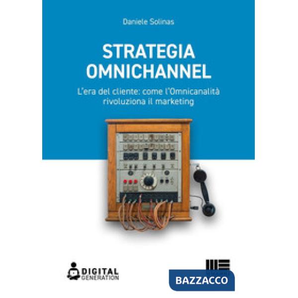 Strategia Omnichannel. L'era del cliente: come l'Omnicanalità rivoluziona il marketing