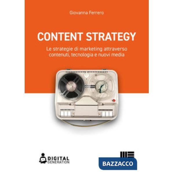 Content strategy. Le strategie di marketing attraverso contenuti, tecnologia e nuovi media