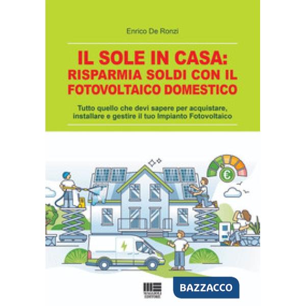 Il sole in casa: risparmia soldi con il fotovoltaico domestico. Tutto quello che devi sapere per acquistare, installare e gestir
